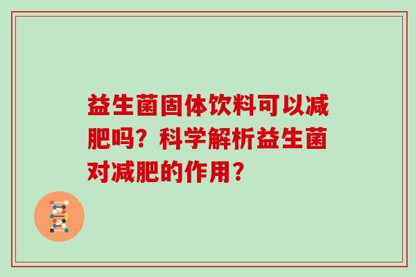 益生菌固体饮料可以减肥吗？科学解析益生菌对减肥的作用？
