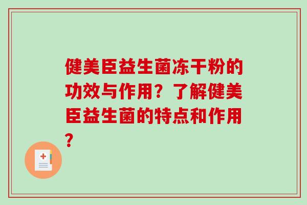 健美臣益生菌冻干粉的功效与作用？了解健美臣益生菌的特点和作用？