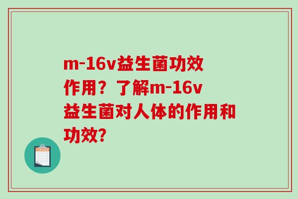 m-16v益生菌功效作用？了解m-16v益生菌对人体的作用和功效？