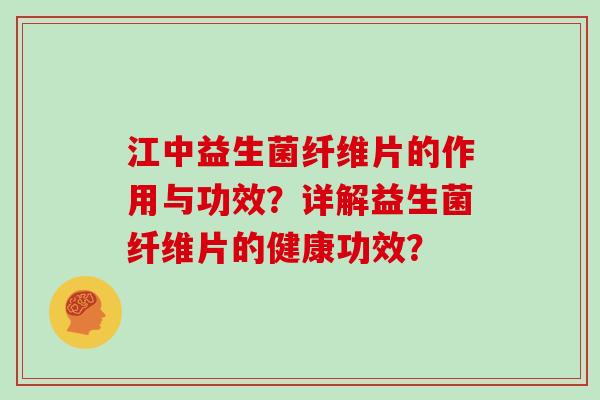 江中益生菌纤维片的作用与功效？详解益生菌纤维片的健康功效？
