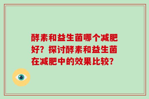 酵素和益生菌哪个好？探讨酵素和益生菌在中的效果比较？