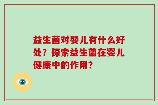 益生菌对婴儿有什么好处?探索益生菌在婴儿健康中的作用? 益生菌对婴儿有什么好处?探索益生菌在婴儿健康中的作用?