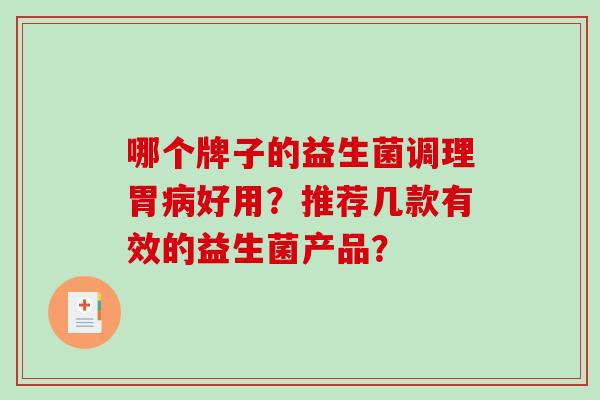 哪个牌子的益生菌调理胃好用?推荐几款有效的益生菌产品? 哪个牌子的益生菌调理胃好用?推荐几款有效的益生菌产品?