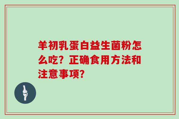 羊初乳蛋白益生菌粉怎么吃？正确食用方法和注意事项？