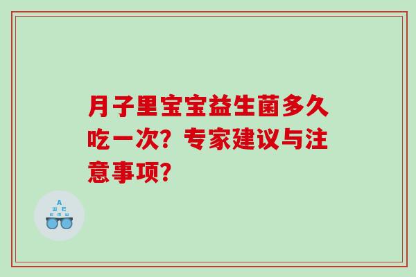 月子里宝宝益生菌多久吃一次？专家建议与注意事项？