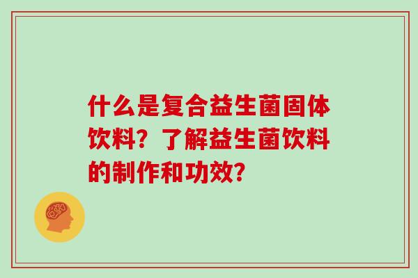 什么是复合益生菌固体饮料？了解益生菌饮料的制作和功效？