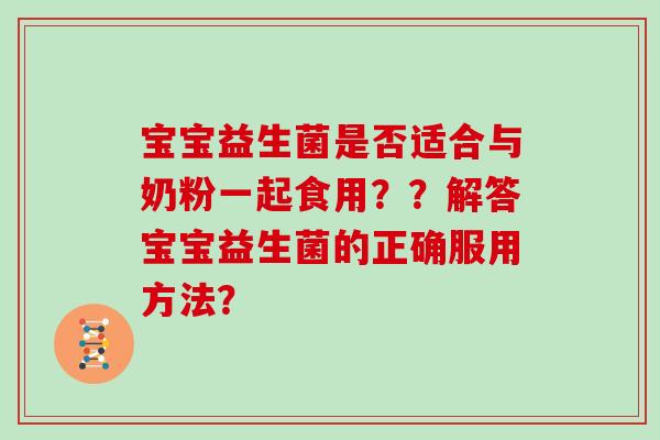宝宝益生菌是否适合与奶粉一起食用？？解答宝宝益生菌的正确服用方法？