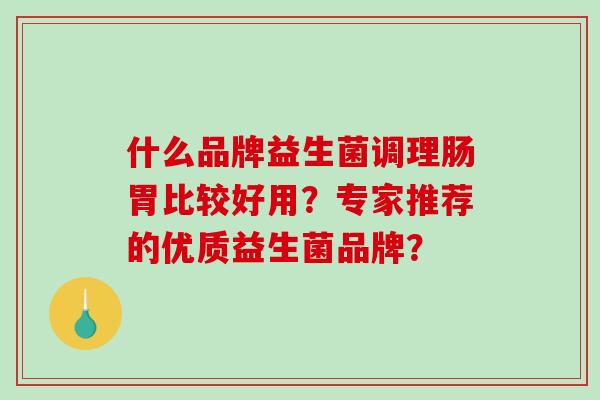 什么品牌益生菌调理肠胃比较好用？专家推荐的优质益生菌品牌？