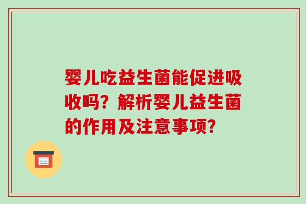婴儿吃益生菌能促进吸收吗？解析婴儿益生菌的作用及注意事项？