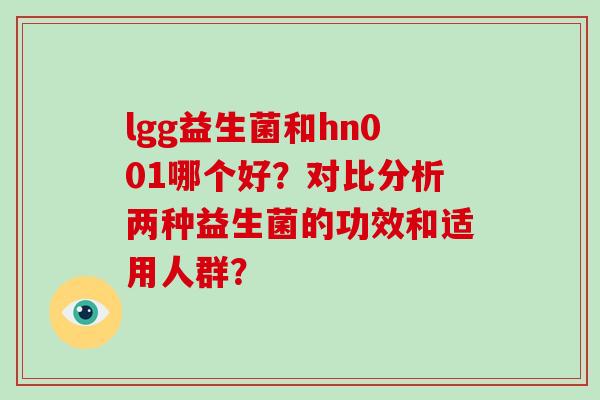 lgg益生菌和hn001哪个好？对比分析两种益生菌的功效和适用人群？