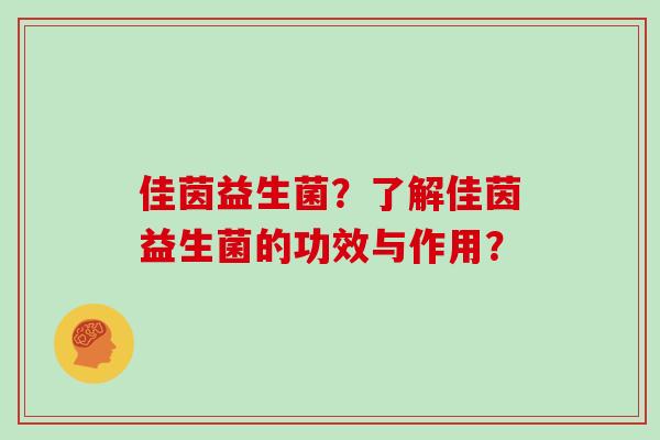 佳茵益生菌？了解佳茵益生菌的功效与作用？