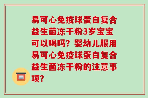 易可心免疫球蛋白复合益生菌冻干粉3岁宝宝可以喝吗？婴幼儿服用易可心免疫球蛋白复合益生菌冻干粉的注意事项？