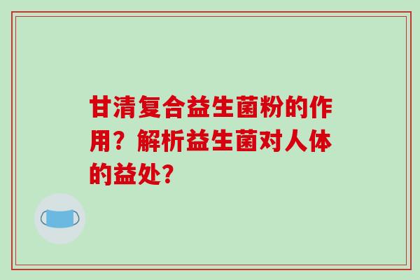 甘清复合益生菌粉的作用？解析益生菌对人体的益处？
