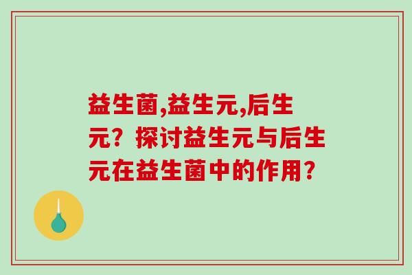 益生菌,益生元,后生元？探讨益生元与后生元在益生菌中的作用？