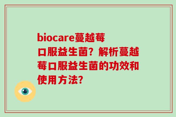 biocare蔓越莓口服益生菌？解析蔓越莓口服益生菌的功效和使用方法？