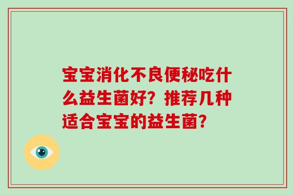 宝宝吃什么益生菌好?推荐几种适合宝宝的益生菌? 宝宝吃什么益生菌好?推荐几种适合宝宝的益生菌?