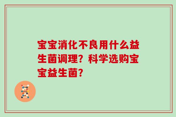 宝宝用什么益生菌调理？科学选购宝宝益生菌？