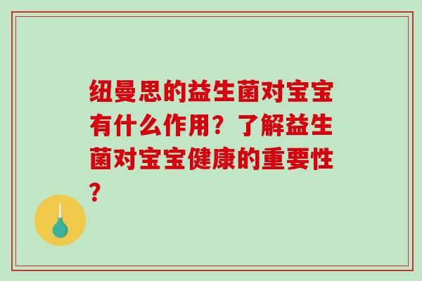 纽曼思的益生菌对宝宝有什么作用？了解益生菌对宝宝健康的重要性？