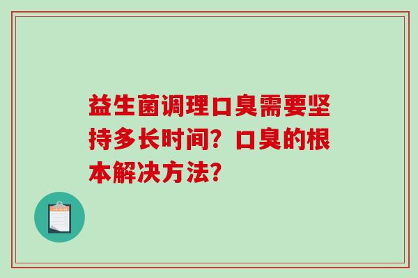 益生菌调理需要坚持多长时间?的根本解决方法? 益生菌调理需要坚持多长时间?的根本解决方法?