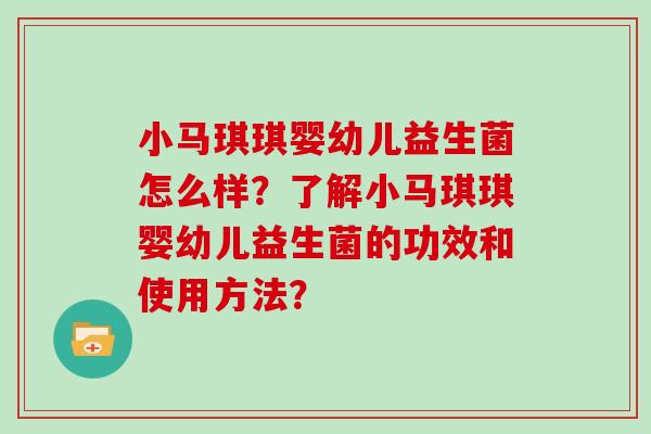 小马琪琪婴幼儿益生菌怎么样?了解小马琪琪婴幼儿益生菌的功效和使用方法? 小马琪琪婴幼儿益生菌怎么样?了解小马琪琪婴幼儿益生菌的功效和使用方法?
