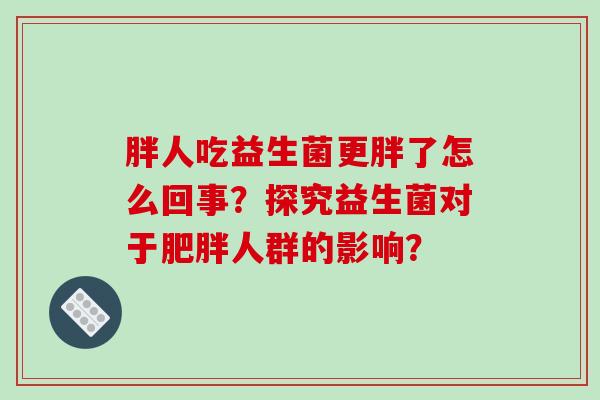 胖人吃益生菌更胖了怎么回事？探究益生菌对于肥胖人群的影响？