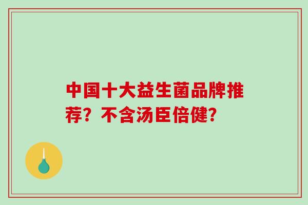 中国十大益生菌品牌推荐?不含汤臣倍健? 中国十大益生菌品牌推荐?不含汤臣倍健?