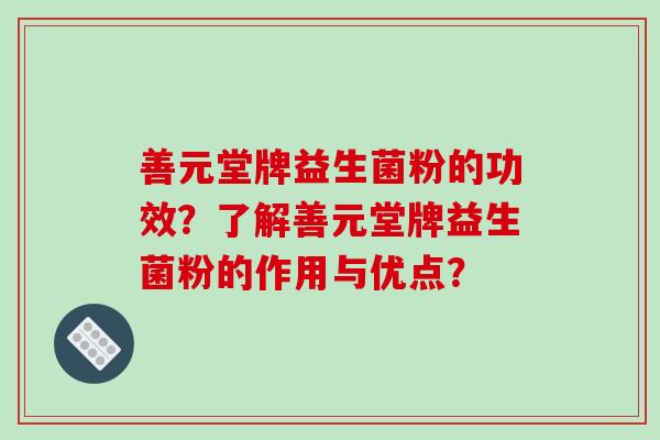 善元堂牌益生菌粉的功效?了解善元堂牌益生菌粉的作用与优点? 善元堂牌益生菌粉的功效?了解善元堂牌益生菌粉的作用与优点?