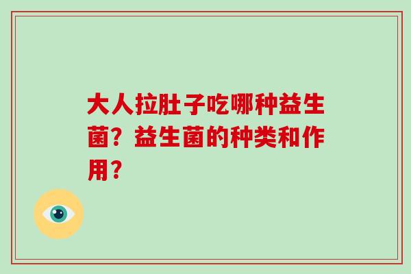 大人拉肚子吃哪种益生菌？益生菌的种类和作用？