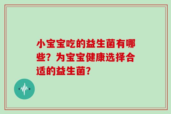 小宝宝吃的益生菌有哪些？为宝宝健康选择合适的益生菌？