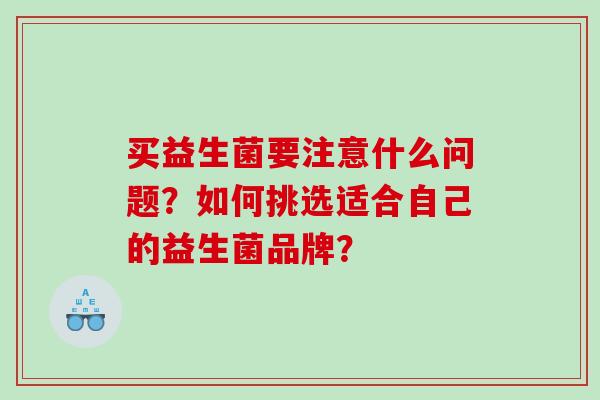买益生菌要注意什么问题？如何挑选适合自己的益生菌品牌？