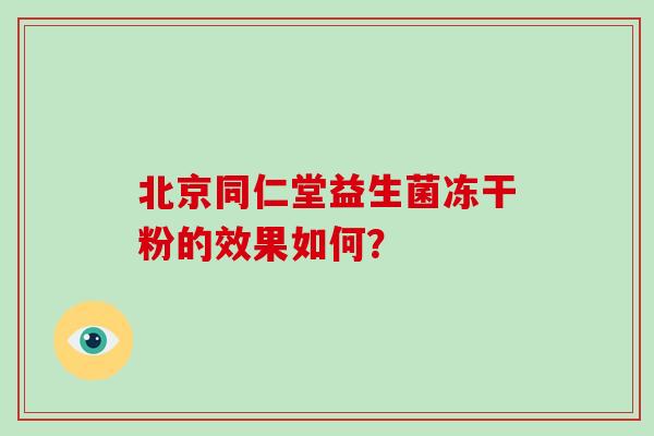 北京同仁堂益生菌冻干粉的效果如何？