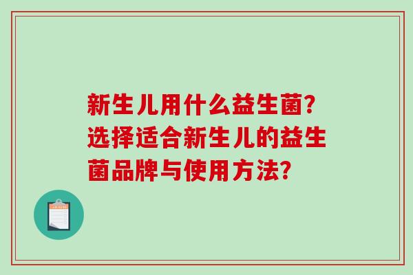 新生儿用什么益生菌?选择适合新生儿的益生菌品牌与使用方法? 新生儿用什么益生菌?选择适合新生儿的益生菌品牌与使用方法?