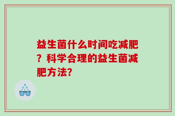 益生菌什么时间吃减肥？科学合理的益生菌减肥方法？