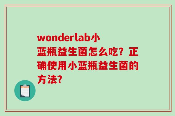 wonderlab小蓝瓶益生菌怎么吃？正确使用小蓝瓶益生菌的方法？
