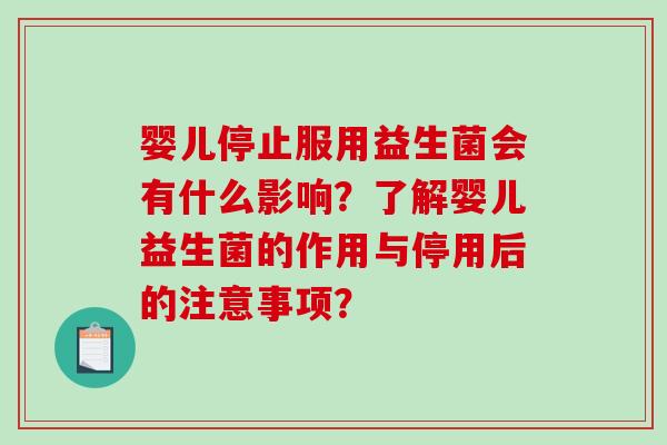 婴儿停止服用益生菌会有什么影响？了解婴儿益生菌的作用与停用后的注意事项？