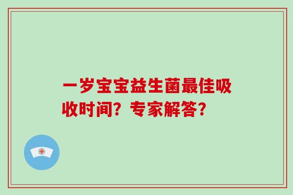 一岁宝宝益生菌佳吸收时间?专家解答? 一岁宝宝益生菌佳吸收时间?专家解答?