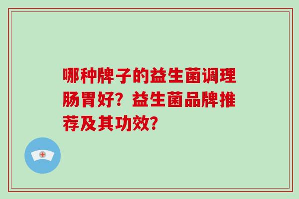哪种牌子的益生菌调理肠胃好？益生菌品牌推荐及其功效？