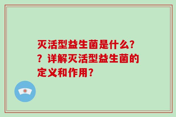灭活型益生菌是什么？？详解灭活型益生菌的定义和作用？