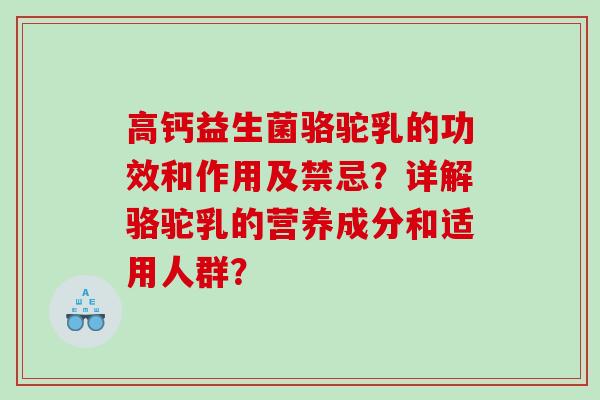 高钙益生菌骆驼乳的功效和作用及禁忌？详解骆驼乳的营养成分和适用人群？