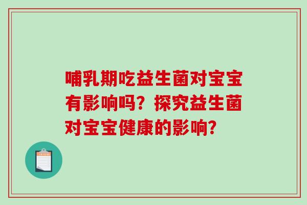 哺乳期吃益生菌对宝宝有影响吗？探究益生菌对宝宝健康的影响？