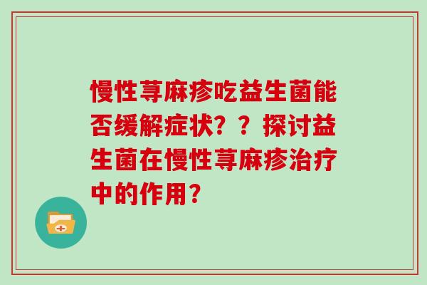 慢性荨麻疹吃益生菌能否缓解症状？？探讨益生菌在慢性荨麻疹治疗中的作用？