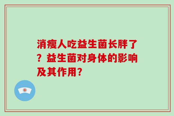 消瘦人吃益生菌长胖了?益生菌对身体的影响及其作用? 消瘦人吃益生菌长胖了?益生菌对身体的影响及其作用?
