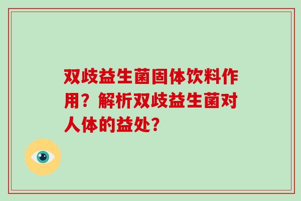 双歧益生菌固体饮料作用？解析双歧益生菌对人体的益处？