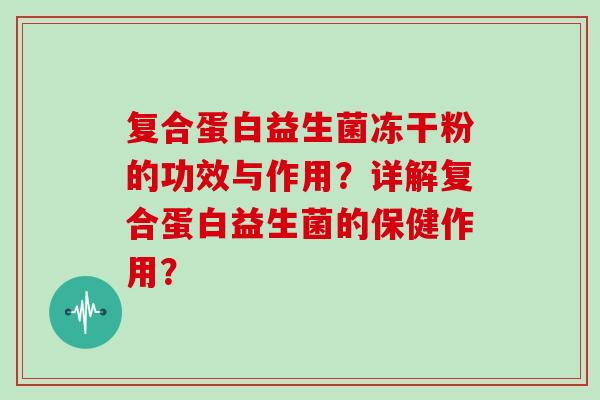复合蛋白益生菌冻干粉的功效与作用？详解复合蛋白益生菌的保健作用？