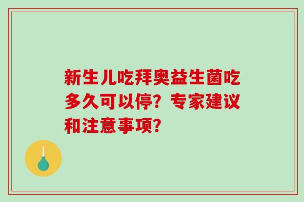 新生儿吃拜奥益生菌吃多久可以停？专家建议和注意事项？