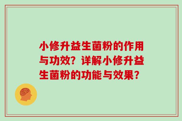 小修升益生菌粉的作用与功效？详解小修升益生菌粉的功能与效果？