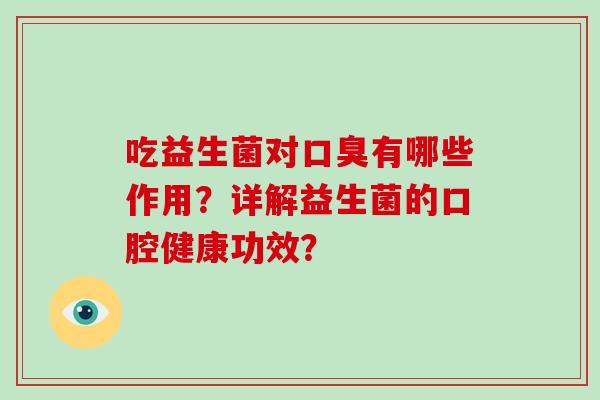 吃益生菌对口臭有哪些作用？详解益生菌的口腔健康功效？