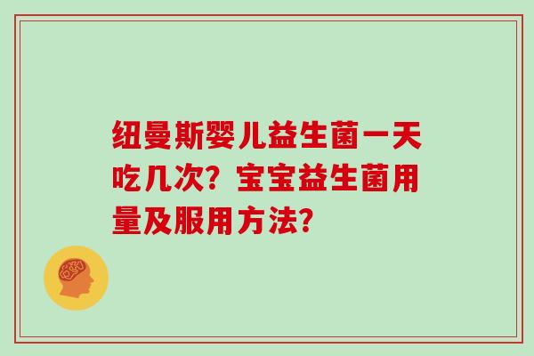 纽曼斯婴儿益生菌一天吃几次?宝宝益生菌用量及服用方法? 纽曼斯婴儿益生菌一天吃几次?宝宝益生菌用量及服用方法?