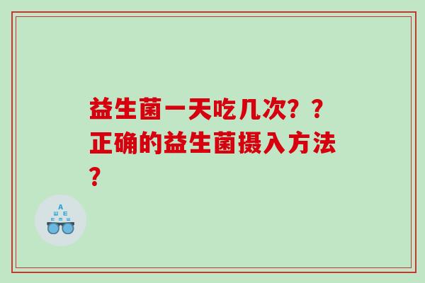 益生菌一天吃几次？？正确的益生菌摄入方法？