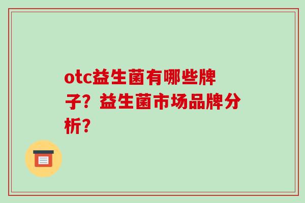otc益生菌有哪些牌子？益生菌市场品牌分析？